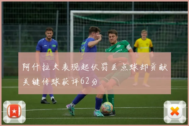 阿什拉夫表现起伏罚丢点球却贡献关键传球获评62分