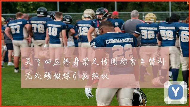 吴飞回应终身禁足传闻称常年替补无处踢假球引发热议