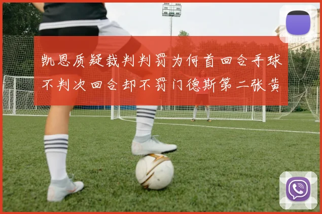 凯恩质疑裁判判罚为何首回合手球不判次回合却不罚门德斯第二张黄牌