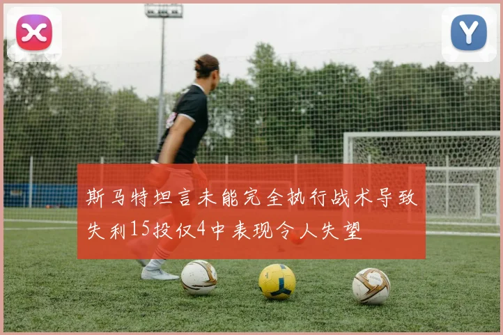 斯马特坦言未能完全执行战术导致失利15投仅4中表现令人失望