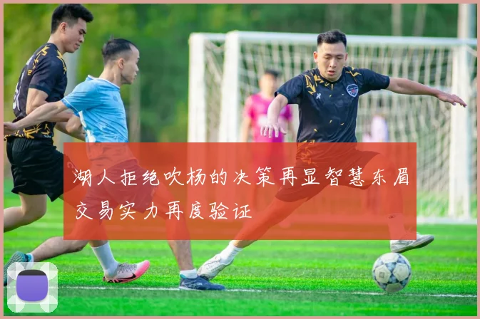 湖人拒绝吹杨的决策再显智慧东眉交易实力再度验证