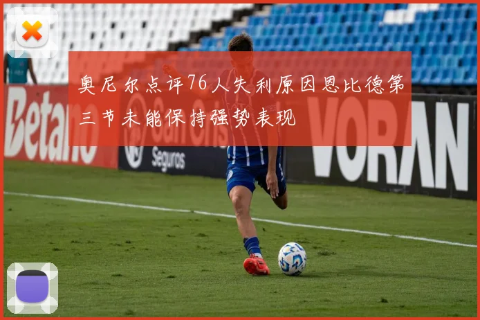 奥尼尔点评76人失利原因恩比德第三节未能保持强势表现
